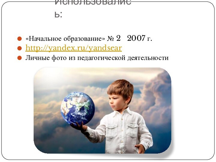 Использовались:«Начальное образование» № 2  2007 г.http://yandex.ru/yandsearЛичные фото из педагогической деятельности