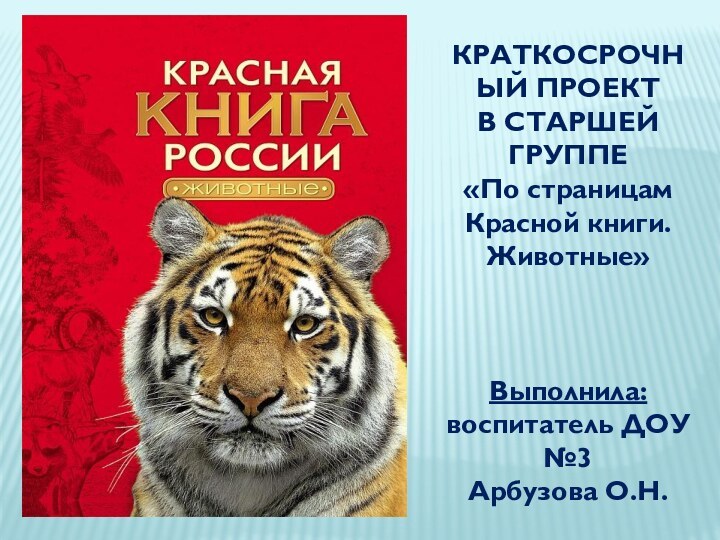 КРАТКОСРОЧНЫЙ ПРОЕКТ  В СТАРШЕЙ ГРУППЕ«По страницам Красной книги.Животные»Выполнила: воспитатель ДОУ №3 Арбузова О.Н.