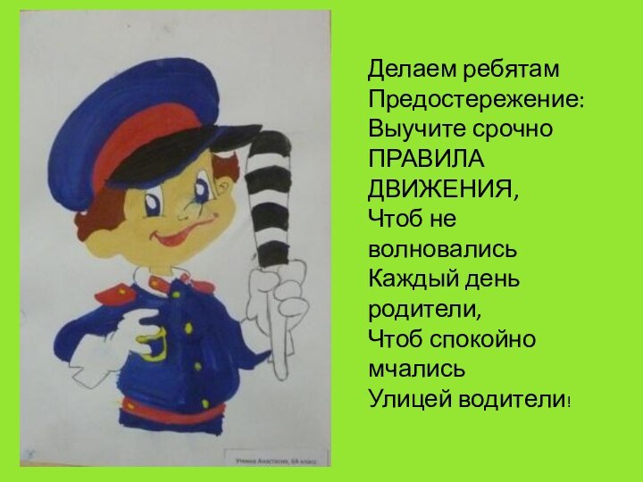 Делаем ребятам  Предостережение:  Выучите срочно  ПРАВИЛА ДВИЖЕНИЯ,  Чтоб не волновались  Каждый день