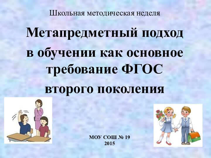 Школьная методическая неделяМетапредметный подход в обучении как основное требование ФГОС второго поколенияМОУ СОШ № 19 2015