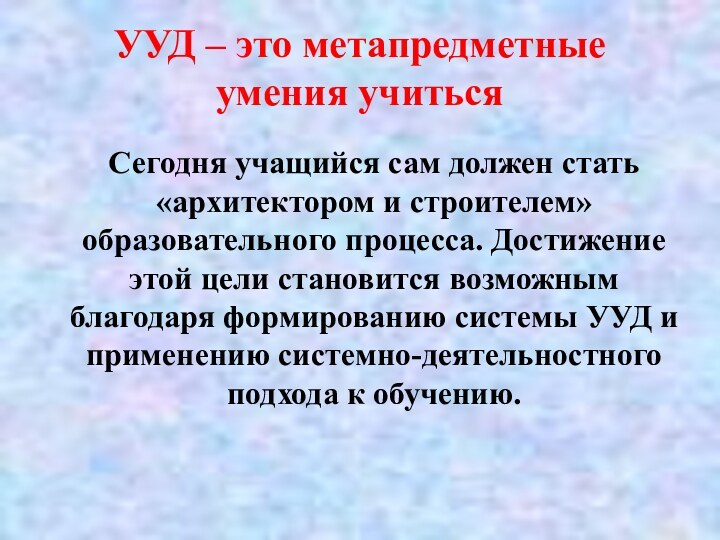 УУД – это метапредметные умения учитьсяСегодня учащийся сам должен стать «архитектором и