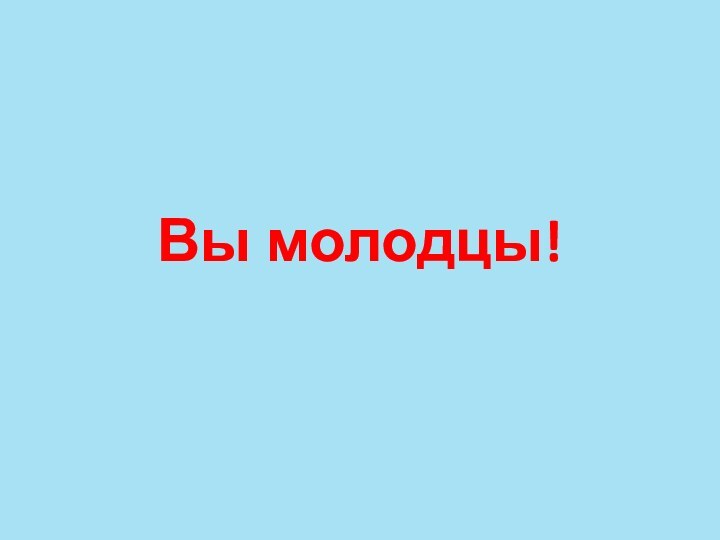 Вы молодцы!