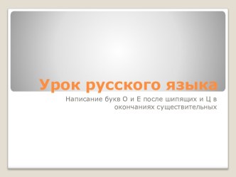 презентация Написание букв О и Е после шипящих и Ц в окончаниях существительных презентация к уроку по русскому языку