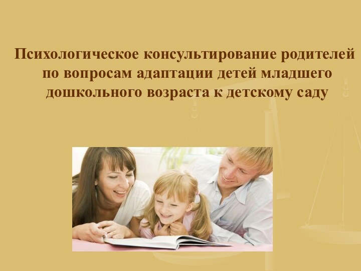 Психологическое консультирование родителей по вопросам адаптации детей младшего дошкольного возраста к детскому саду