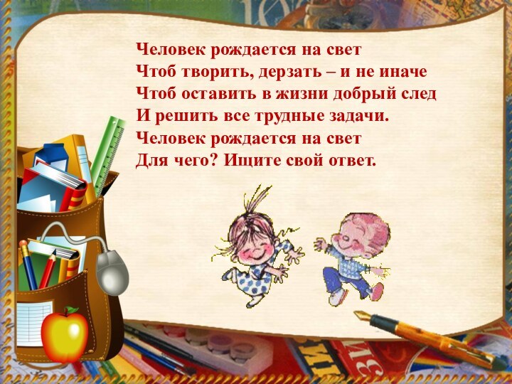 Человек рождается на свет Чтоб творить, дерзать – и не иначе Чтоб