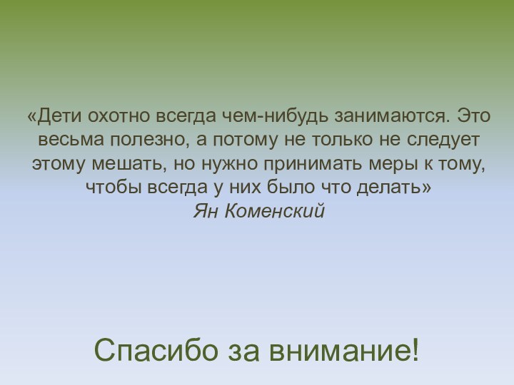 Спасибо за внимание!«Дети охотно всегда чем-нибудь занимаются. Это весьма полезно, а потому