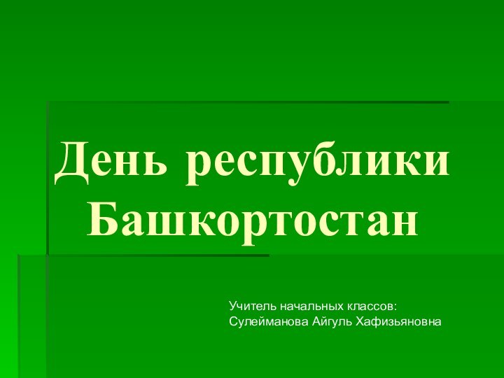 День республики БашкортостанУчитель начальных классов: Сулейманова Айгуль Хафизьяновна