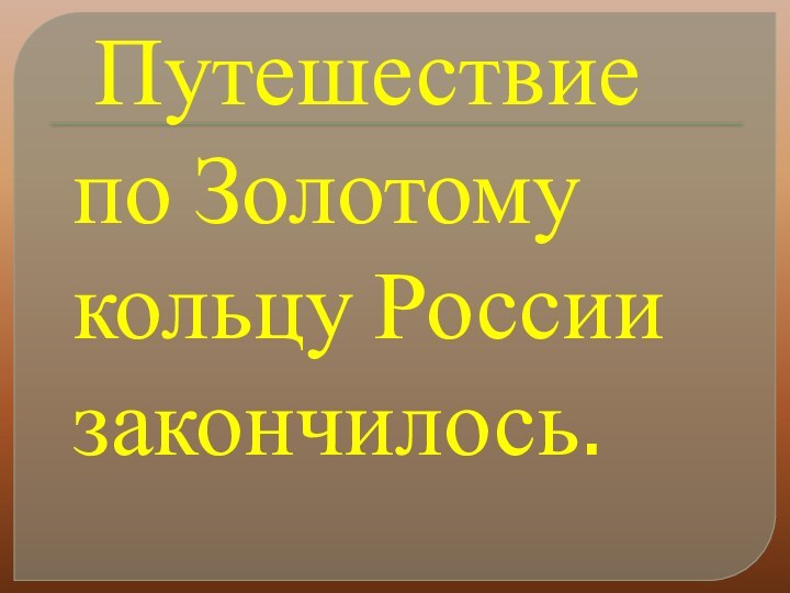 Путешествие по Золотому кольцу России закончилось.