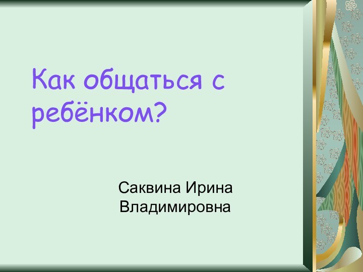 Как общаться с ребёнком?Саквина Ирина Владимировна