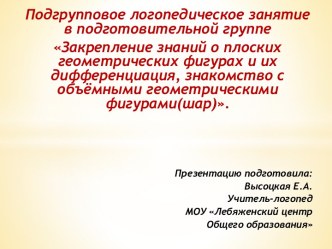 Закрепление знаний о плоских геометрических фигурах и их дифференциация, знакомство с объёмными геометрическими фигурами(шар) презентация к уроку по логопедии