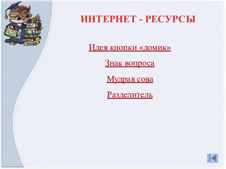 Идея кнопки «домик»Знак вопросаМудрая сова РазделительИНТЕРНЕТ - РЕСУРСЫ