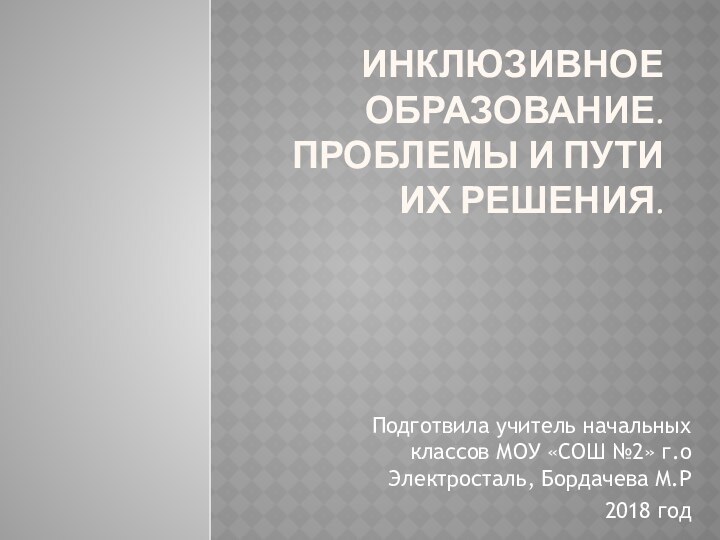 Инклюзивное образование. Проблемы и пути их решения. Подготвила учитель начальных классов МОУ