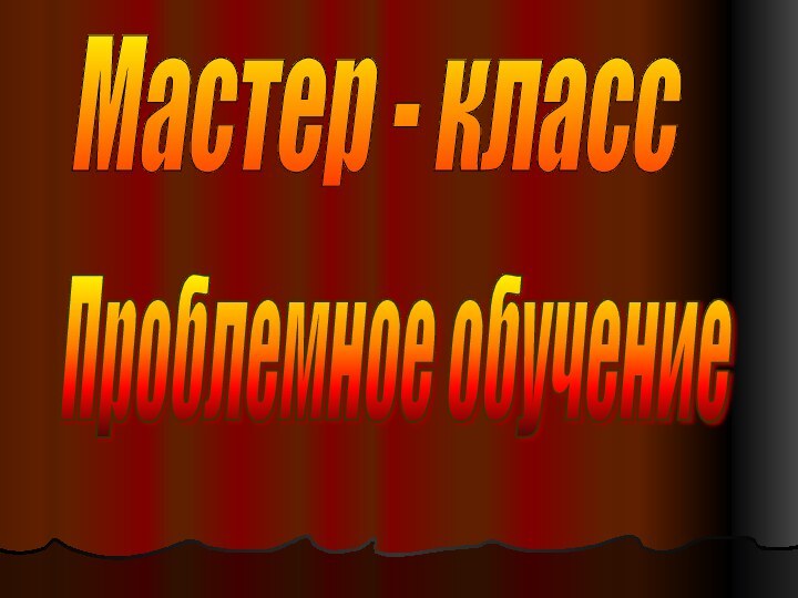 Мастер - классПроблемное обучение