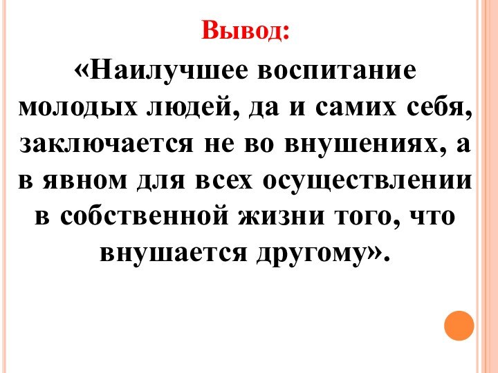 Вывод:«Наилучшее воспитание молодых людей, да и самих себя, заключается не во внушениях,