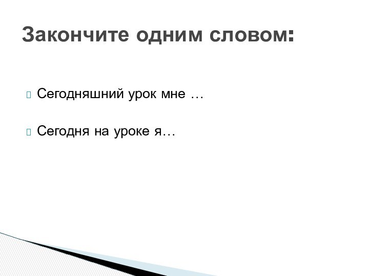 Сегодняшний урок мне …Сегодня на уроке я…Закончите одним словом: