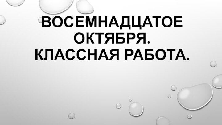 Восемнадцатое октября. Классная работа.