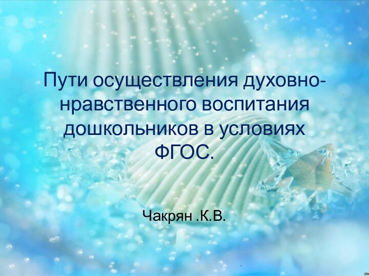 Пути осуществления духовно- нравственного воспитания  дошкольников в условиях ФГОС.Чакрян .К.В.