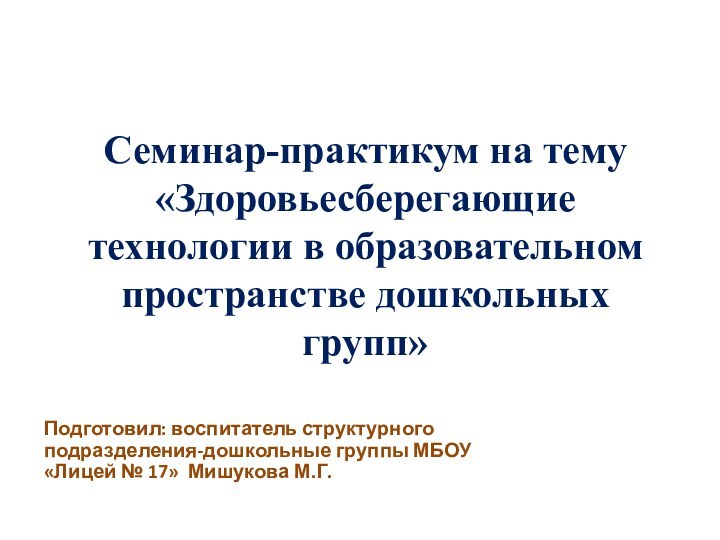 Семинар-практикум на тему «Здоровьесберегающие технологии в образовательном пространстве дошкольных групп»Подготовил: воспитатель структурного