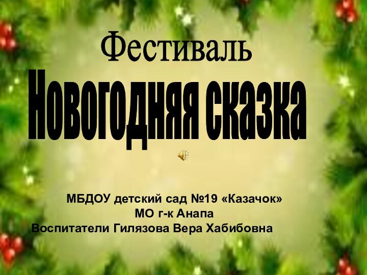 Новогодняя сказка МБДОУ детский сад №19 «Казачок» МО г-к АнапаВоспитатели Гилязова Вера Хабибовна Фестиваль