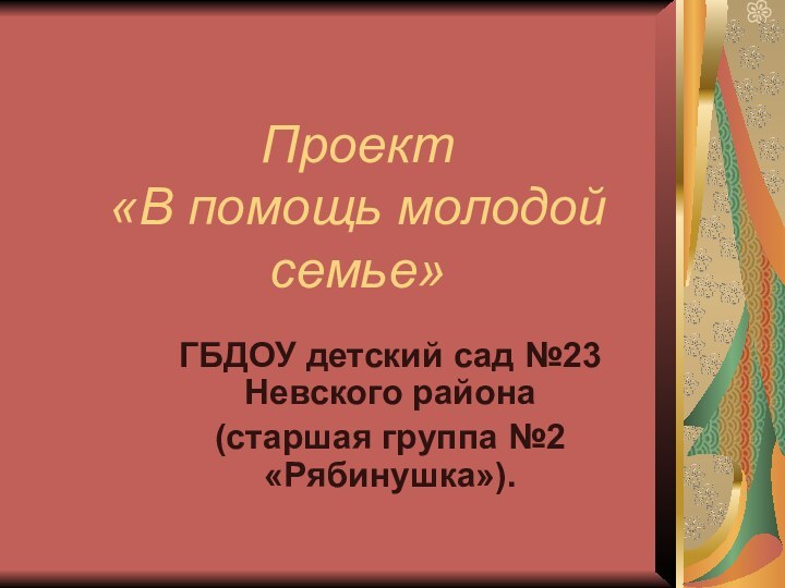 Проект  «В помощь молодой семье»ГБДОУ детский сад №23 Невского района (старшая группа №2 «Рябинушка»).