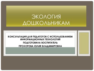 консультация для педагогов Экология для дошкольников консультация по окружающему миру (подготовительная группа)