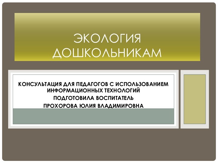 Консультация для педагогов с использованием информационных технологийПодготовила воспитательПрохорова Юлия ВладимировнаЭкология дошкольникам