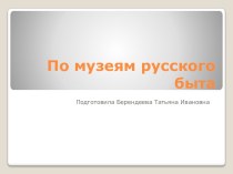 Презентация  По музеям русского быта презентация к уроку (подготовительная группа)