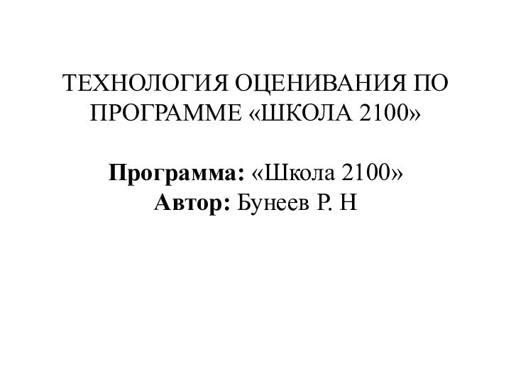 ТЕХНОЛОГИЯ ОЦЕНИВАНИЯ ПО ПРОГРАММЕ «ШКОЛА 2100»  Программа: «Школа 2100»  Автор: Бунеев Р. Н