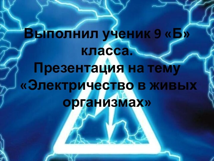 Выполнил ученик 9 «Б» класса. Презентация на тему «Электричество в живых организмах»