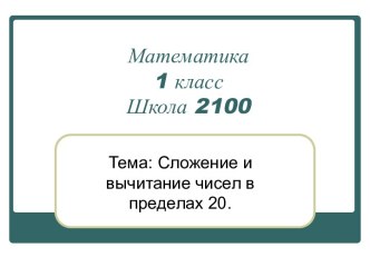 Математика 1 класс. Тема: Сложение и вычитание в пределах 20 презентация к уроку (математика, 1 класс) по теме