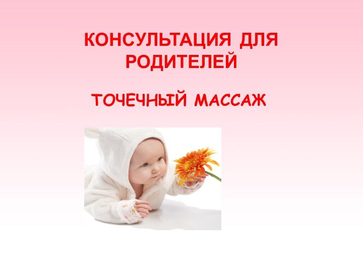 КОНСУЛЬТАЦИЯ ДЛЯ РОДИТЕЛЕЙТОЧЕЧНЫЙ МАССАЖ