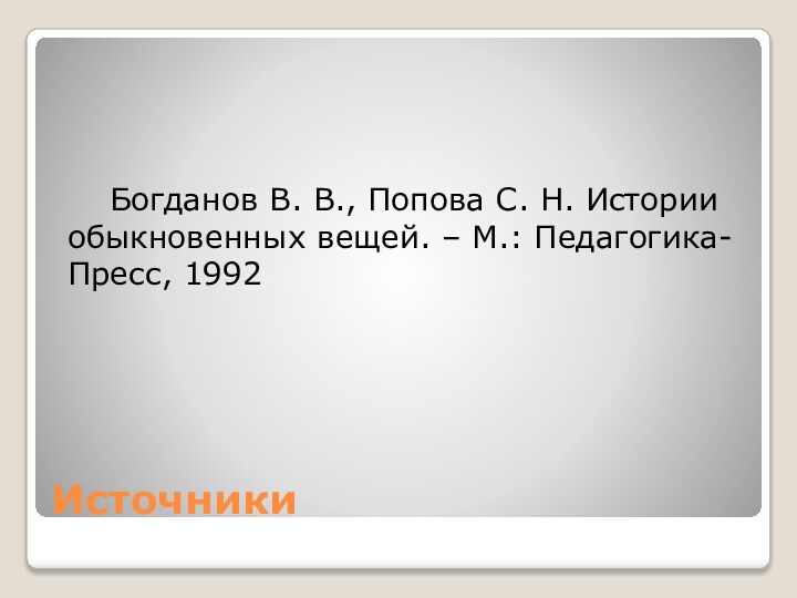 Источники   Богданов В. В., Попова С. Н. Истории обыкновенных вещей. – М.: Педагогика-Пресс, 1992