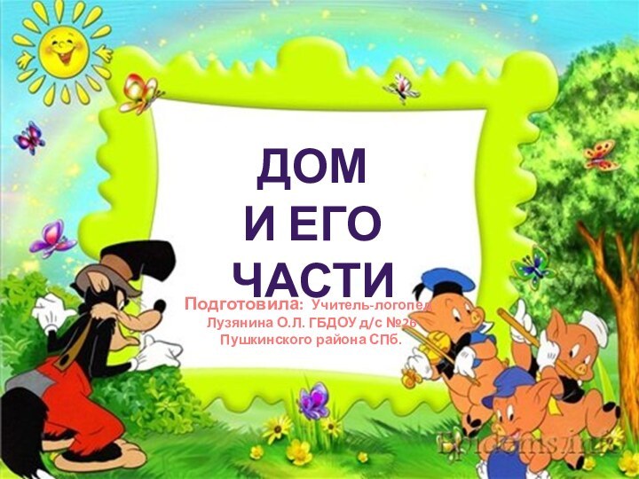 Дом и его частиПодготовила: Учитель-логопед Лузянина О.Л. ГБДОУ д/с №26Пушкинского района СПб.