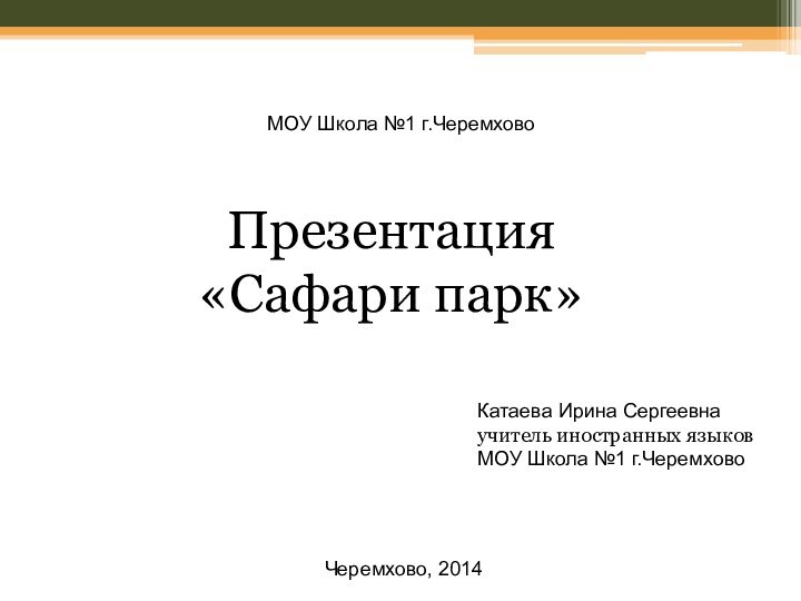 МОУ Школа №1 г.Черемхово  Презентация «Сафари парк»Катаева Ирина