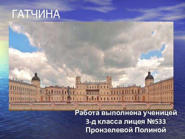 ГАТЧИНАРабота выполнена ученицей 3-д класса лицея №533 Пронзелевой Полиной