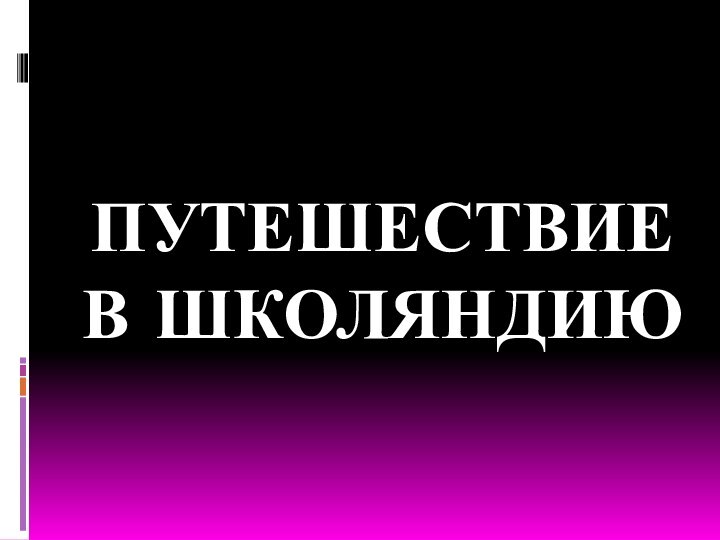 ПУТЕШЕСТВИЕ В ШКОЛЯНДИЮ