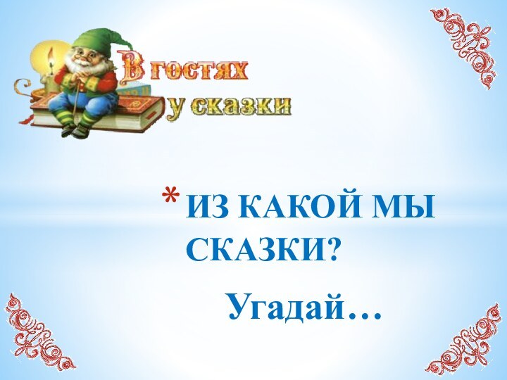 Угадай…ИЗ КАКОЙ МЫ СКАЗКИ?