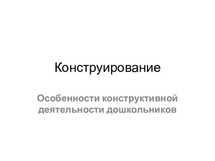 КонструированиеОсобенности конструктивной деятельности дошкольников