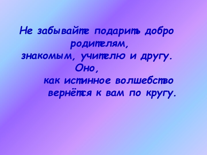 Не забывайте подарить добро      родителям, знакомым,