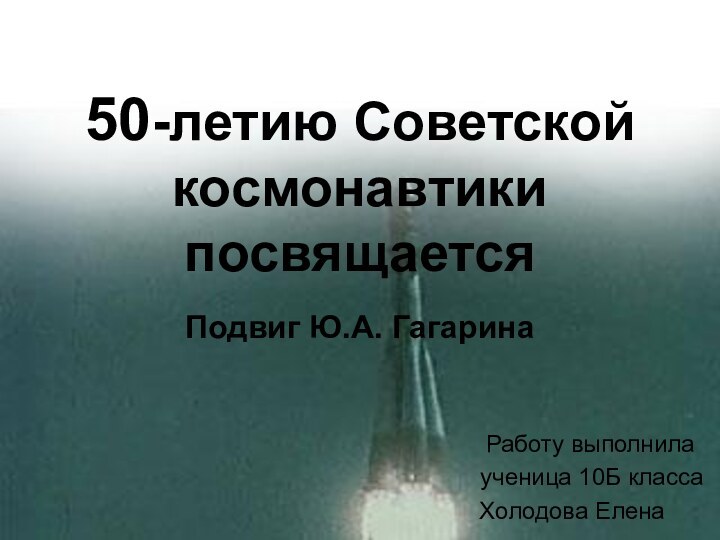 50-летию Советской космонавтики посвящаетсяПодвиг Ю.А. Гагарина