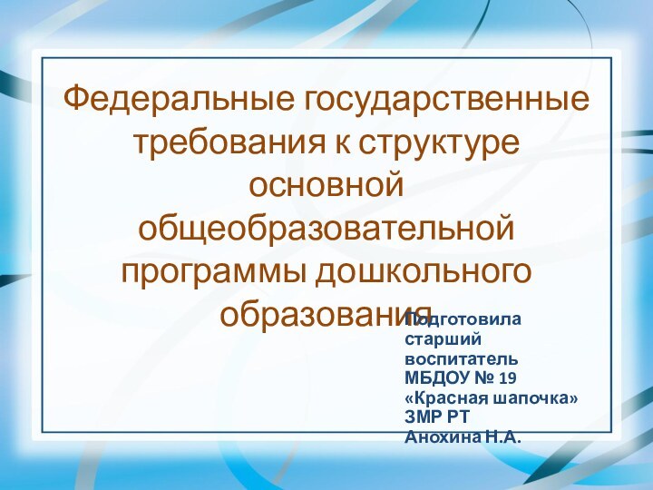 Федеральные государственные требования к структуре основной общеобразовательной программы дошкольного образованияПодготовиластарший воспитатель МБДОУ