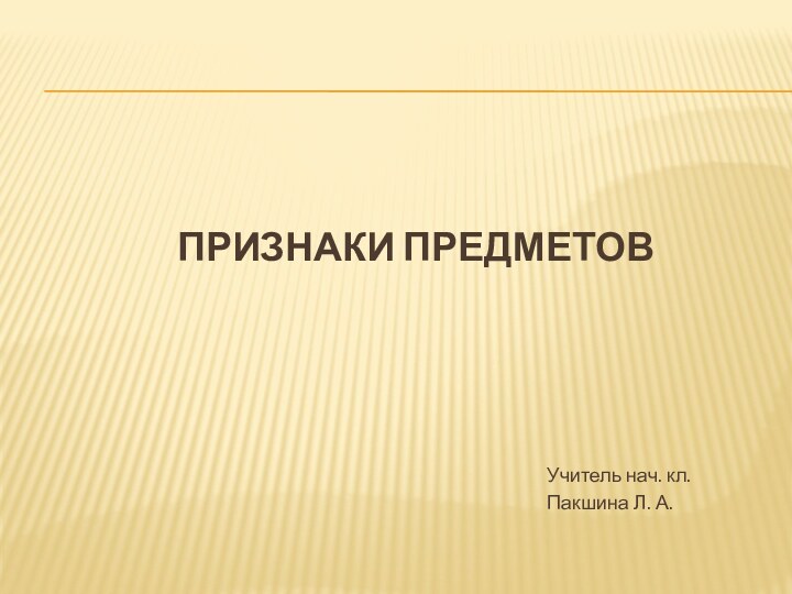 ПРИЗНАКИ ПРЕДМЕТОВУчитель нач. кл.Пакшина Л. А.