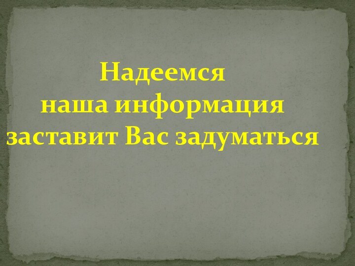 Надеемся  наша информация заставит Вас задуматься