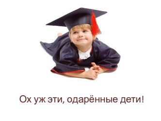 Ох уж эти, одарённые дети! презентация к уроку по теме