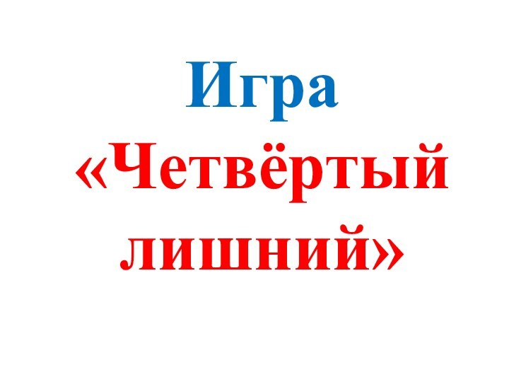 Игра  «Четвёртый   лишний»