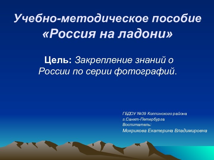 Учебно-методическое пособие    «Россия на ладони» Цель: Закрепление знаний о