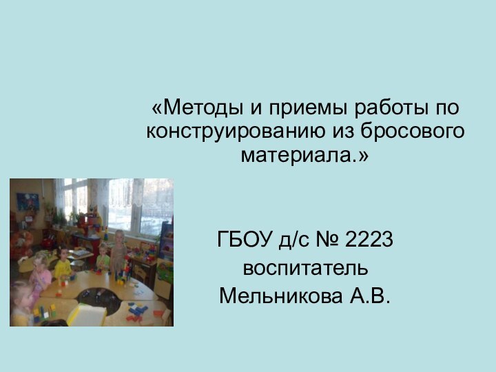 «Методы и приемы работы по конструированию из бросового материала.»ГБОУ д/с № 2223воспитательМельникова А.В.