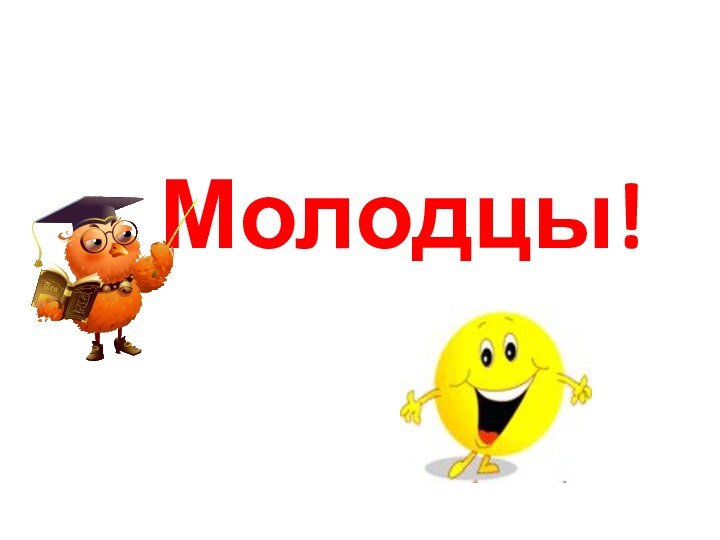 Молодцы!