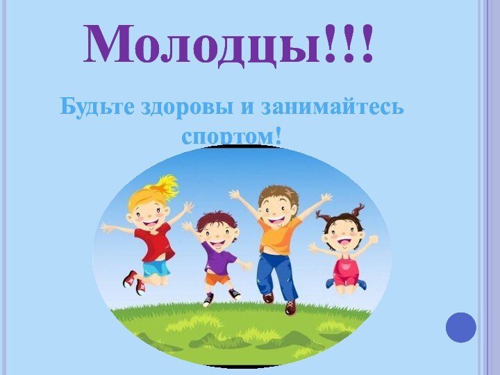 Молодцы!!!Будьте здоровы и занимайтесь спортом!