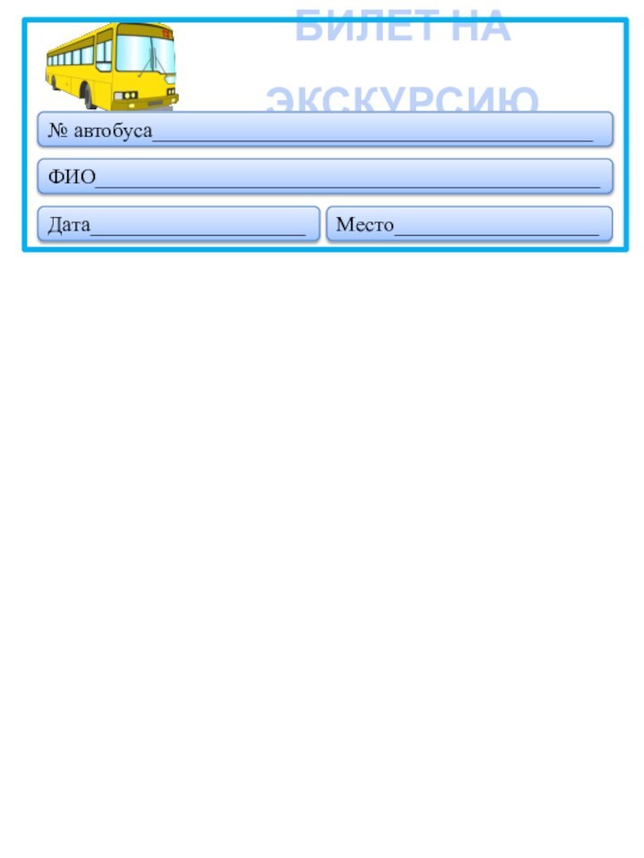 Дата____________________Место___________________ФИО_______________________________________________БИЛЕТ НА ЭКСКУРСИЮ№ автобуса_________________________________________